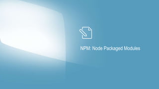NPM: Node Packaged Modules 
 