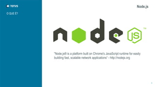 Node.js 
O QUE É? 
6 
"Node.js® is a platform built on Chrome's JavaScript runtime for easily 
building fast, scalable network applications“ - http://nodejs.org 
 
