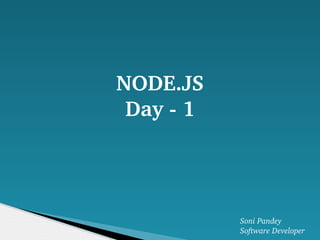 NODE.JS
Day ­ 1
Soni Pandey
Software Developer
 