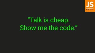 “Talk is cheap.
Show me the code.”
 