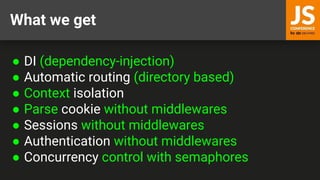 What we get
● DI (dependency-injection)
● Automatic routing (directory based)
● Context isolation
● Parse cookie without middlewares
● Sessions without middlewares
● Authentication without middlewares
● Concurrency control with semaphores
 