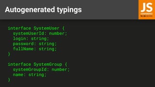 Autogenerated typings
interface SystemUser {
systemUserId: number;
login: string;
password: string;
fullName: string;
}
interface SystemGroup {
systemGroupId: number;
name: string;
}
 