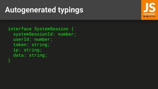 Autogenerated typings
interface SystemSession {
systemSessionId: number;
userId: number;
token: string;
ip: string;
data: string;
}
 