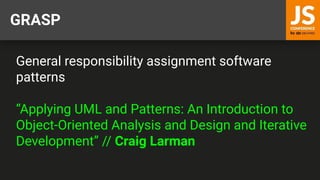 GRASP
General responsibility assignment software
patterns
“Applying UML and Patterns: An Introduction to
Object-Oriented Analysis and Design and Iterative
Development” // Craig Larman
 