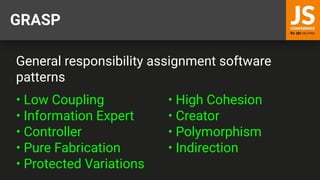 GRASP
General responsibility assignment software
patterns
• Low Coupling • High Cohesion
• Information Expert • Creator
• Controller • Polymorphism
• Pure Fabrication • Indirection
• Protected Variations
 