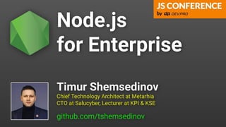 Node.js
for Enterprise
Chief Technology Architect at Metarhia
CTO at Salucyber, Lecturer at KPI & KSE
github.com/tshemsedinov
Timur Shemsedinov
 