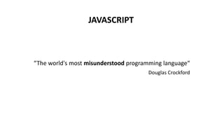 JAVASCRIPT
“The world's most misunderstood programming language“
Douglas Crockford
 