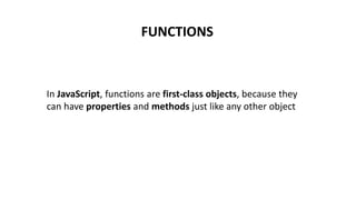FUNCTIONS
In JavaScript, functions are first-class objects, because they
can have properties and methods just like any other object
 