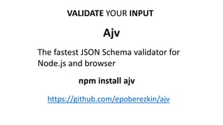 VALIDATE YOUR INPUT
The fastest JSON Schema validator for
Node.js and browser
Ajv
npm install ajv
https://github.com/epoberezkin/ajv
 