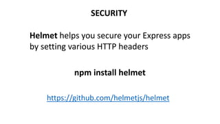 SECURITY
Helmet helps you secure your Express apps
by setting various HTTP headers
npm install helmet
https://github.com/helmetjs/helmet
 