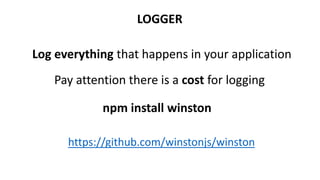 LOGGER
Log everything that happens in your application
npm install winston
https://github.com/winstonjs/winston
Pay attention there is a cost for logging
 