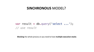 SINCHRONOUS MODEL?
Blocking the whole process or you need to have multiple execution stacks
 