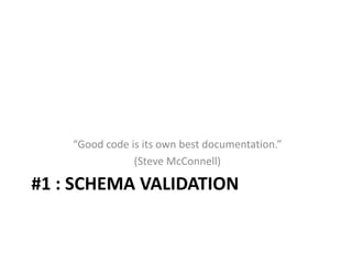#1 : SCHEMA VALIDATION
“Good code is its own best documentation.”
(Steve McConnell)
 