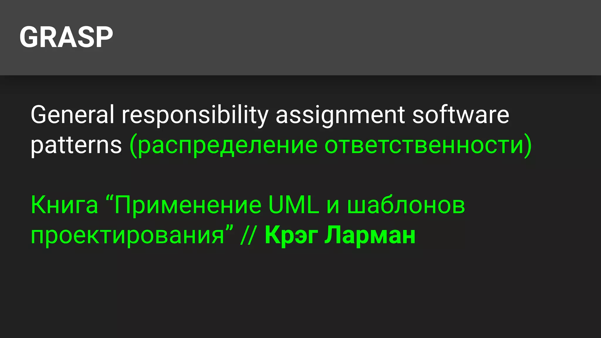 GRASP
General responsibility assignment software
patterns (распределение ответственности)
Книга “Применение UML и шаблонов
проектирования” // Крэг Ларман
 