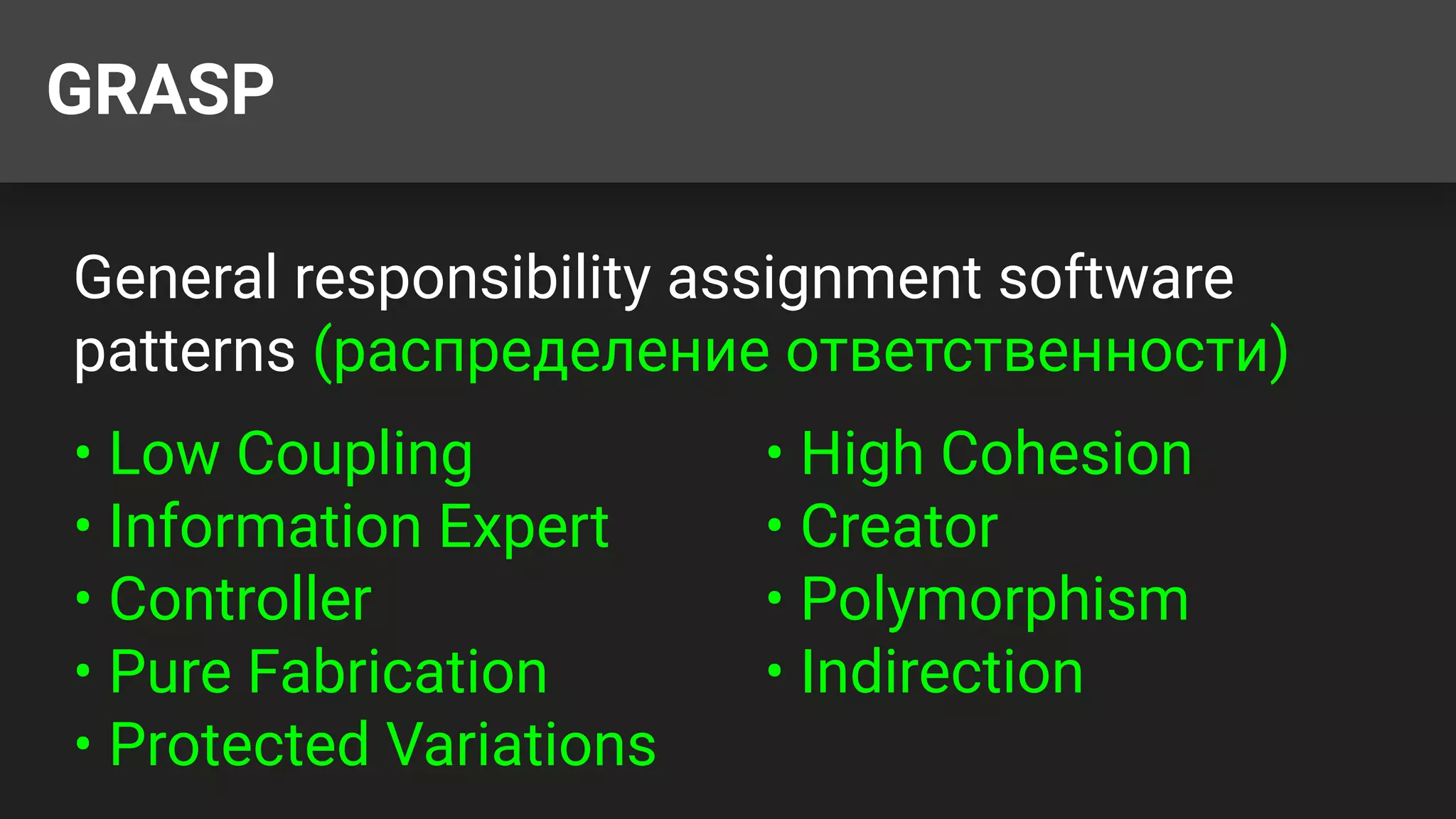GRASP
General responsibility assignment software
patterns (распределение ответственности)
• Low Coupling • High Cohesion
• Information Expert • Creator
• Controller • Polymorphism
• Pure Fabrication • Indirection
• Protected Variations
 