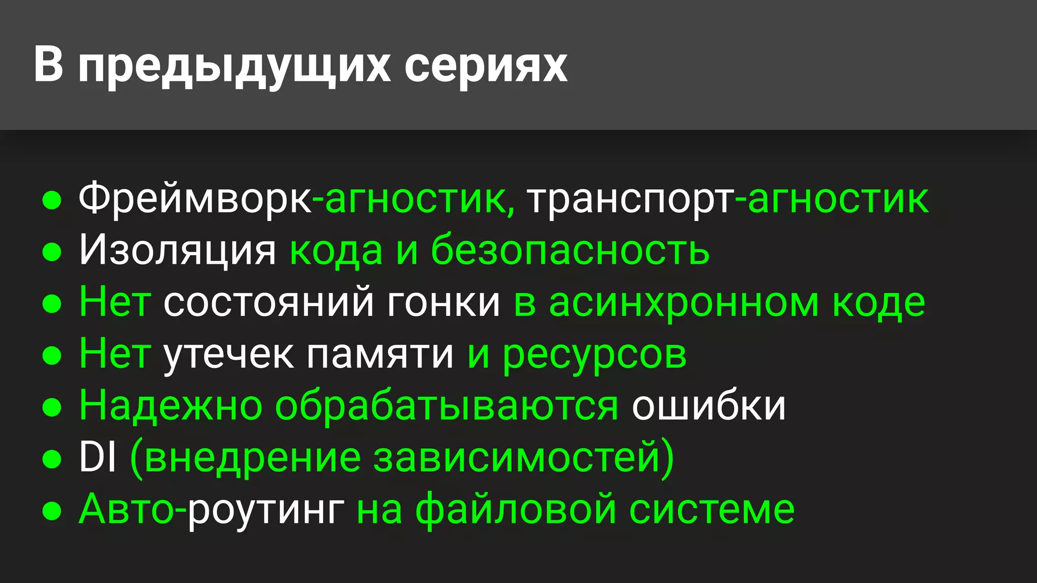 В предыдущих сериях
● Фреймворк-агностик, транспорт-агностик
● Изоляция кода и безопасность
● Нет состояний гонки в асинхронном коде
● Нет утечек памяти и ресурсов
● Надежно обрабатываются ошибки
● DI (внедрение зависимостей)
● Авто-роутинг на файловой системе
 