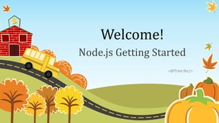 Welcome!
Node.js Getting Started
<@Triet Ho/>
 