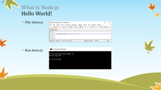 What is Node.js
Hello World!
• File: demo.js
• Run demo.js
 