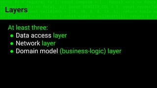 const fs = require('fs'); const compose = (...funcs) => x => funcs.
reduce((x, fn) => fn(x), x); const DENSITY_COL = 3; const renderTab
table => { const cellWidth = [18, 10, 8, 8, 18, 6]; return table.ma
=> (row.map((cell, i) => { const width = cellWidth[i]; return i ? c
Layers
At least three:
● Data access layer
● Network layer
● Domain model (business-logic) layer
 