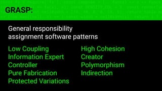 const fs = require('fs'); const compose = (...funcs) => x => funcs.
reduce((x, fn) => fn(x), x); const DENSITY_COL = 3; const renderTab
table => { const cellWidth = [18, 10, 8, 8, 18, 6]; return table.ma
=> (row.map((cell, i) => { const width = cellWidth[i]; return i ? c
GRASP:
General responsibility
assignment software patterns
Low Coupling High Cohesion
Information Expert Creator
Controller Polymorphism
Pure Fabrication Indirection
Protected Variations
 