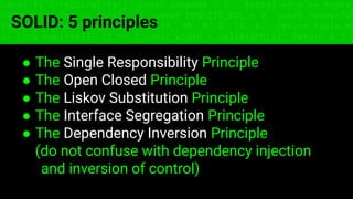 const fs = require('fs'); const compose = (...funcs) => x => funcs.
reduce((x, fn) => fn(x), x); const DENSITY_COL = 3; const renderTab
table => { const cellWidth = [18, 10, 8, 8, 18, 6]; return table.ma
=> (row.map((cell, i) => { const width = cellWidth[i]; return i ? c
SOLID: 5 principles
● The Single Responsibility Principle
● The Open Closed Principle
● The Liskov Substitution Principle
● The Interface Segregation Principle
● The Dependency Inversion Principle
(do not confuse with dependency injection
and inversion of control)
 