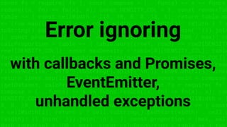 const fs = require('fs'); const compose = (...funcs) => x => funcs.
reduce((x, fn) => fn(x), x); const DENSITY_COL = 3; const renderTab
table => { const cellWidth = [18, 10, 8, 8, 18, 6]; return table.ma
=> (row.map((cell, i) => { const width = cellWidth[i]; return i ? c
toString().padStart(width) : cell.padEnd(width); }).join(''))).join
}; const proportion = (max, val) => Math.round(val * 100 / max); co
calcProportion = table => { table.sort((row1, row2) => row2[DENSITY
row1[DENSITY_COL]); const maxDensity = table[0][DENSITY_COL]; table
forEach(row => { row.push(proportion(maxDensity, row[DENSITY_COL]))
return table; }; const getDataset = file => { const lines = fs.read
FileSync(file, 'utf8').toString().split('n'); lines.shift(); lines
return lines.map(line => line.split(',')); }; const main = compose
(getDataset, calcProportion, renderTable); const fs = require('fs'
compose = (...funcs) => x => funcs.reduce((x, fn) => fn(x), x); con
DENSITY_COL = 3; const renderTable = table => { const cellWidth = [
8, 8, 18, 6]; return table.map(row => (row.map((cell, i) => { const
= cellWidth[i]; return i ? cell.toString().padStart(width) : cell.p
(width); }).join(''))).join('n'); }; const proportion = (max, val)
Error ignoring
with callbacks and Promises,
EventEmitter,
unhandled exceptions
 