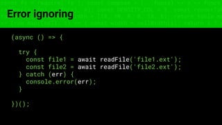 const fs = require('fs'); const compose = (...funcs) => x => funcs.
reduce((x, fn) => fn(x), x); const DENSITY_COL = 3; const renderTab
table => { const cellWidth = [18, 10, 8, 8, 18, 6]; return table.ma
=> (row.map((cell, i) => { const width = cellWidth[i]; return i ? c
Error ignoring
(async () => {
try {
const file1 = await readFile('file1.ext');
const file2 = await readFile('file2.ext');
} catch (err) {
console.error(err);
}
})();
 