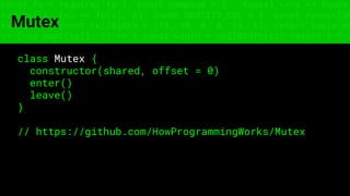 const fs = require('fs'); const compose = (...funcs) => x => funcs.
reduce((x, fn) => fn(x), x); const DENSITY_COL = 3; const renderTab
table => { const cellWidth = [18, 10, 8, 8, 18, 6]; return table.ma
=> (row.map((cell, i) => { const width = cellWidth[i]; return i ? c
Mutex
class Mutex {
constructor(shared, offset = 0)
enter()
leave()
}
// https://github.com/HowProgrammingWorks/Mutex
 