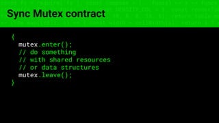 const fs = require('fs'); const compose = (...funcs) => x => funcs.
reduce((x, fn) => fn(x), x); const DENSITY_COL = 3; const renderTab
table => { const cellWidth = [18, 10, 8, 8, 18, 6]; return table.ma
=> (row.map((cell, i) => { const width = cellWidth[i]; return i ? c
Sync Mutex contract
{
mutex.enter();
// do something
// with shared resources
// or data structures
mutex.leave();
}
 