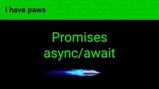 const fs = require('fs'); const compose = (...funcs) => x => funcs.
reduce((x, fn) => fn(x), x); const DENSITY_COL = 3; const renderTab
table => { const cellWidth = [18, 10, 8, 8, 18, 6]; return table.ma
=> (row.map((cell, i) => { const width = cellWidth[i]; return i ? c
I have paws
Promises
async/await
 