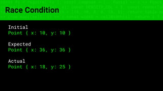 const fs = require('fs'); const compose = (...funcs) => x => funcs.
reduce((x, fn) => fn(x), x); const DENSITY_COL = 3; const renderTab
table => { const cellWidth = [18, 10, 8, 8, 18, 6]; return table.ma
=> (row.map((cell, i) => { const width = cellWidth[i]; return i ? c
Race Condition
Initial
Point { x: 10, y: 10 }
Expected
Point { x: 36, y: 36 }
Actual
Point { x: 18, y: 25 }
 