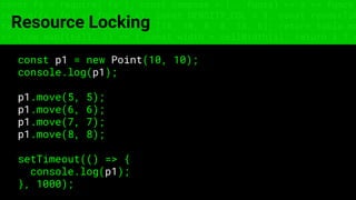 const fs = require('fs'); const compose = (...funcs) => x => funcs.
reduce((x, fn) => fn(x), x); const DENSITY_COL = 3; const renderTab
table => { const cellWidth = [18, 10, 8, 8, 18, 6]; return table.ma
=> (row.map((cell, i) => { const width = cellWidth[i]; return i ? c
Resource Locking
const p1 = new Point(10, 10);
console.log(p1);
p1.move(5, 5);
p1.move(6, 6);
p1.move(7, 7);
p1.move(8, 8);
setTimeout(() => {
console.log(p1);
}, 1000);
 