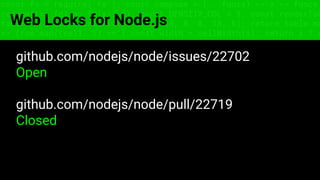 const fs = require('fs'); const compose = (...funcs) => x => funcs.
reduce((x, fn) => fn(x), x); const DENSITY_COL = 3; const renderTab
table => { const cellWidth = [18, 10, 8, 8, 18, 6]; return table.ma
=> (row.map((cell, i) => { const width = cellWidth[i]; return i ? c
Web Locks for Node.js
github.com/nodejs/node/issues/22702
Open
github.com/nodejs/node/pull/22719
Closed
 