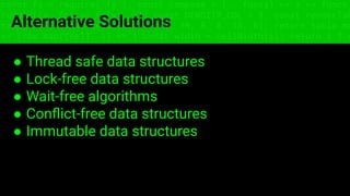 const fs = require('fs'); const compose = (...funcs) => x => funcs.
reduce((x, fn) => fn(x), x); const DENSITY_COL = 3; const renderTab
table => { const cellWidth = [18, 10, 8, 8, 18, 6]; return table.ma
=> (row.map((cell, i) => { const width = cellWidth[i]; return i ? c
Alternative Solutions
● Thread safe data structures
● Lock-free data structures
● Wait-free algorithms
● Conﬂict-free data structures
● Immutable data structures
 