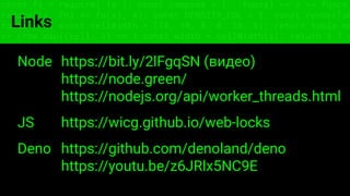 const fs = require('fs'); const compose = (...funcs) => x => funcs.
reduce((x, fn) => fn(x), x); const DENSITY_COL = 3; const renderTab
table => { const cellWidth = [18, 10, 8, 8, 18, 6]; return table.ma
=> (row.map((cell, i) => { const width = cellWidth[i]; return i ? c
Links
Node https://bit.ly/2lFgqSN (видео)
https://node.green/
https://nodejs.org/api/worker_threads.html
JS https://wicg.github.io/web-locks
Deno https://github.com/denoland/deno
https://youtu.be/z6JRlx5NC9E
 