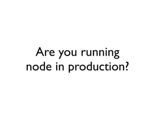 Are you running
node in production?
 