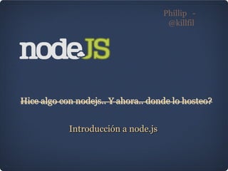 Phillip  -  @killfil Introducción a node.js 