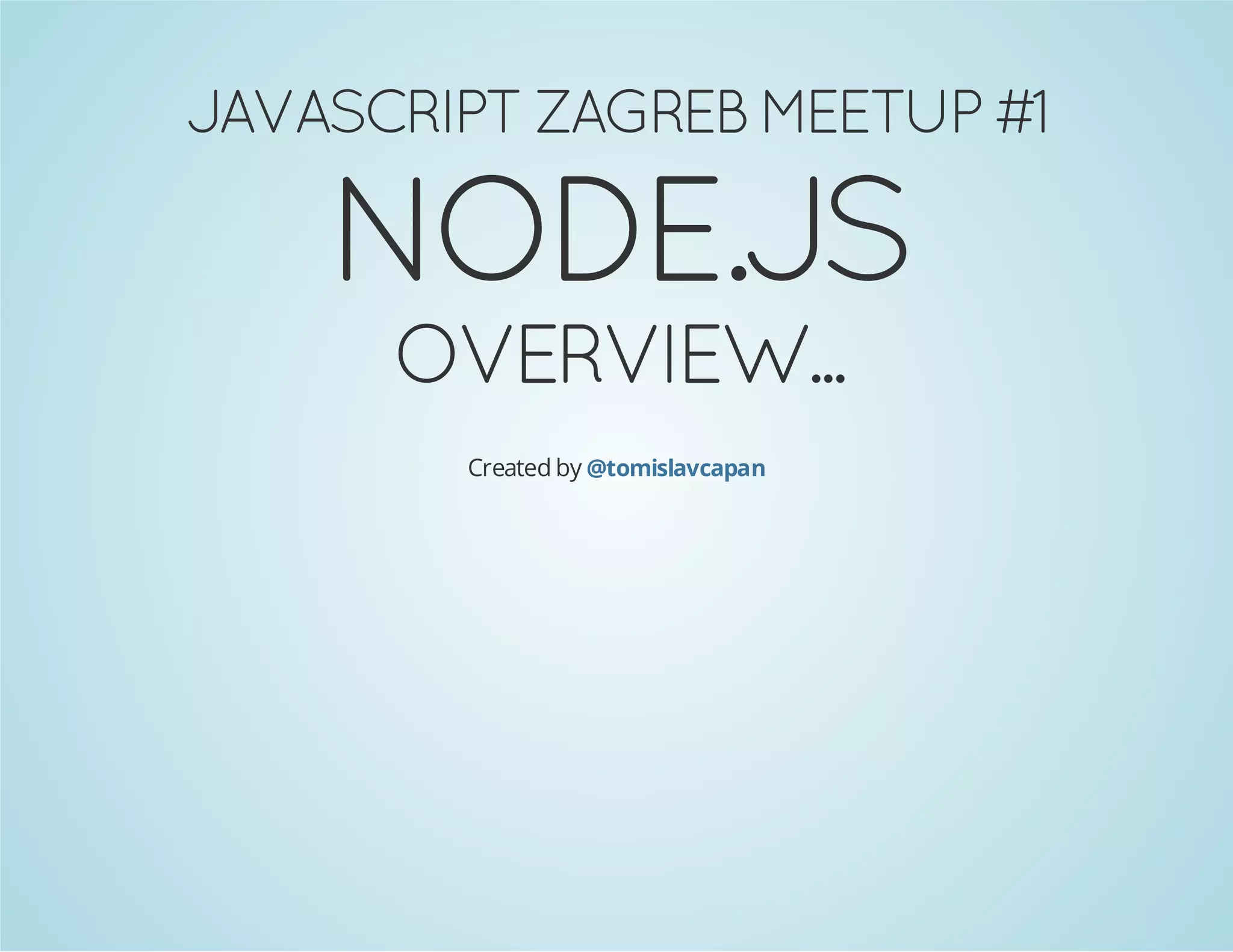 JAVASCRIPT ZAGREB MEETUP #1
NODE.JS
OVERVIEW...
Created by @tomislavcapan