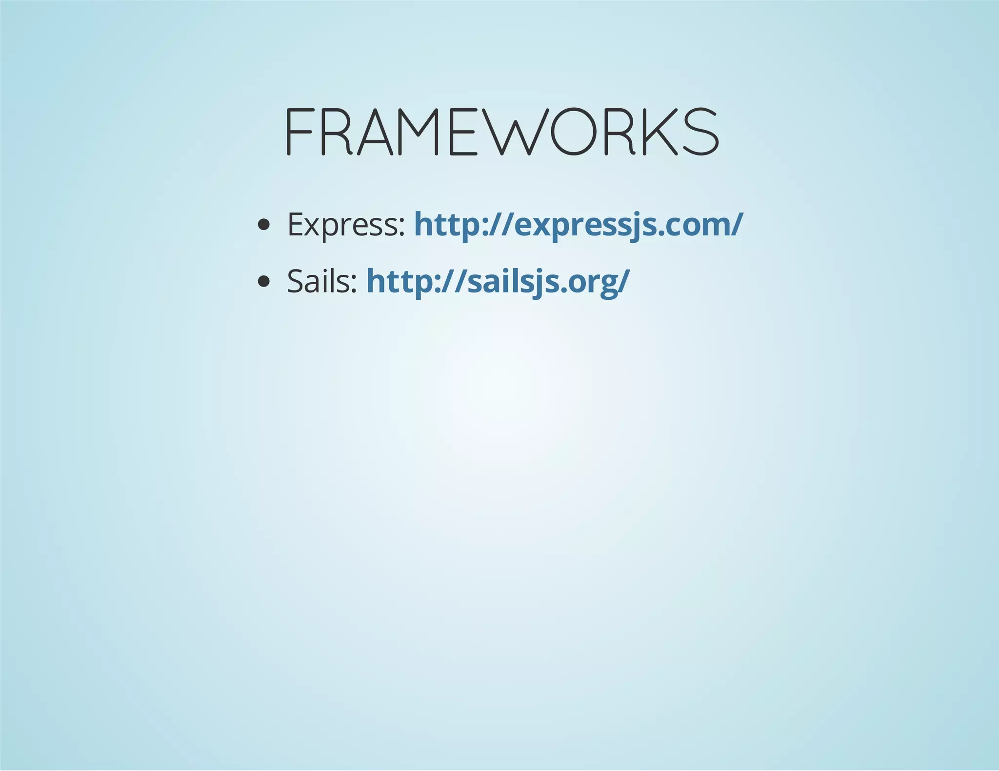 FRAMEWORKS
Express: http://expressjs.com/
Sails: http://sailsjs.org/