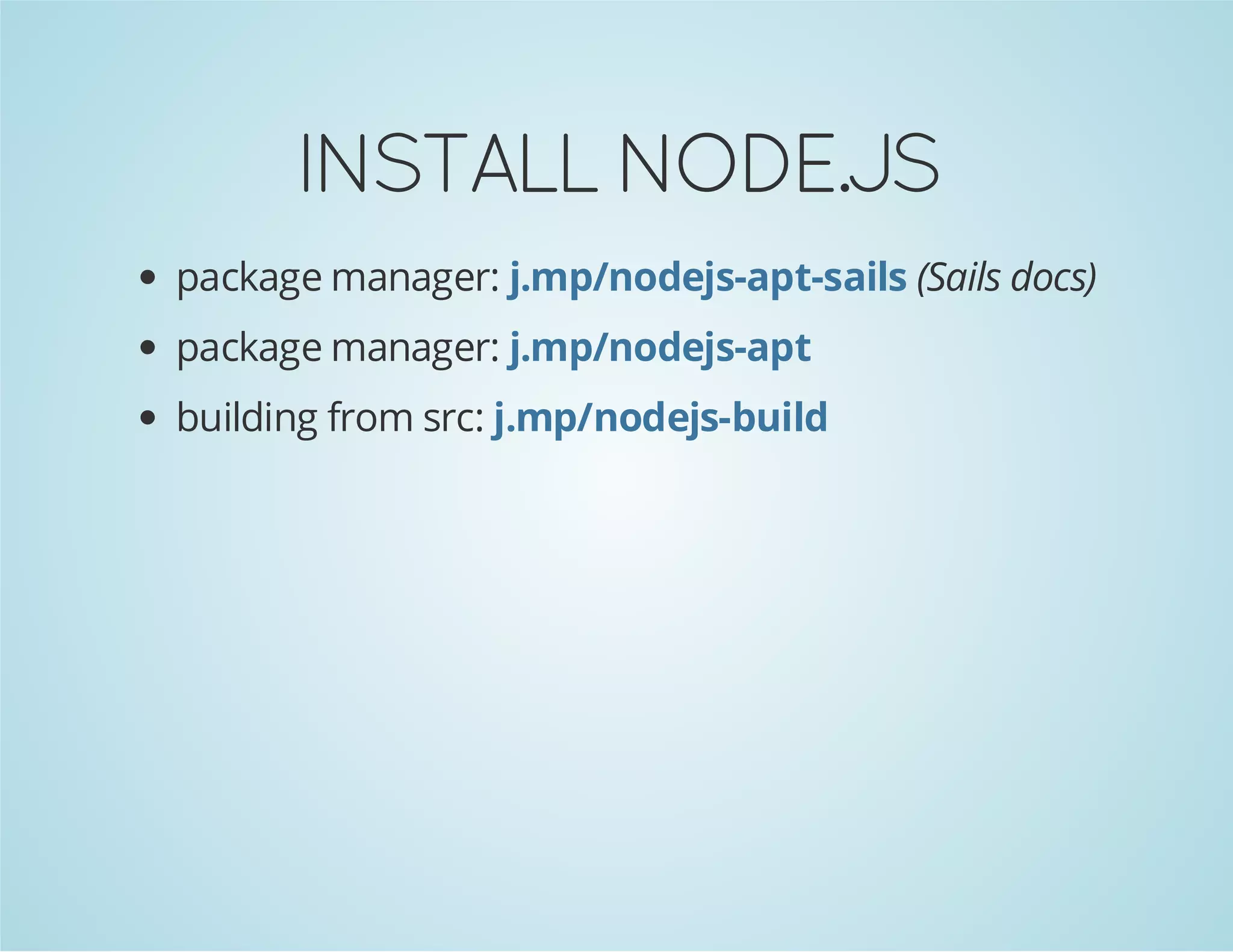 INSTALL NODE.JS
package manager: j.mp/nodejs-apt-sails (Sails docs)
package manager: j.mp/nodejs-apt
building from src: j.mp/nodejs-build