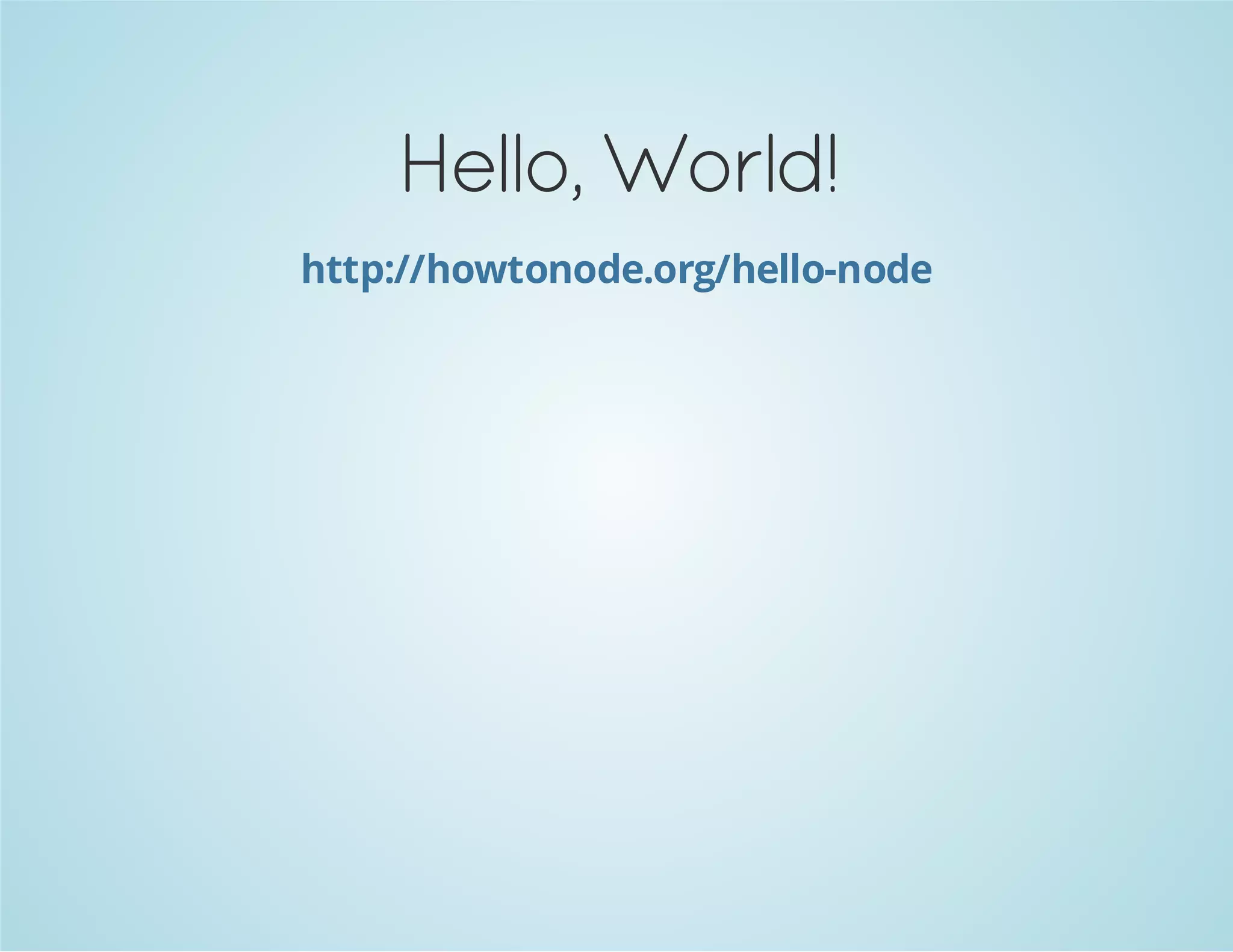 Hello, World!
http://howtonode.org/hello-node