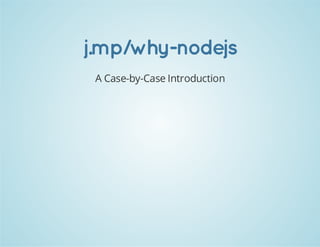 j.mp/why-nodejs
A Case-by-Case Introduction

 