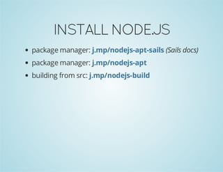 INSTALL NODE.JS
package manager: j.mp/nodejs-apt-sails (Sails docs)
package manager: j.mp/nodejs-apt
building from src: j.mp/nodejs-build

 