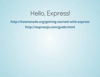 Hello, Express!
http://howtonode.org/getting-started-with-express
http://expressjs.com/guide.html

 