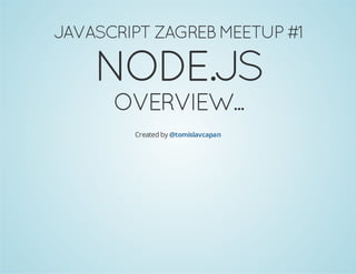 JAVASCRIPT ZAGREB MEETUP #1

NODE.JS
OVERVIEW...
Created by @tomislavcapan

 