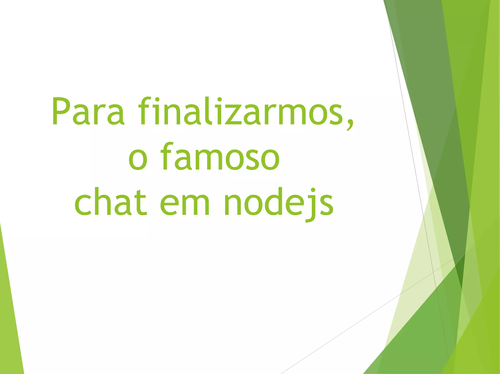 Para finalizarmos,
o famoso
chat em nodejs

 