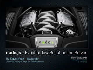 node.js - Eventful JavaScript on the Server
By David Ruiz - @wupsbr
Centro de Inovação do grupo Telefônica Brasil
 