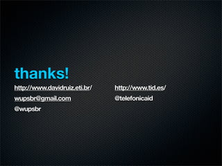 thanks!
http://www.davidruiz.eti.br/   http://www.tid.es/
wupsbr@gmail.com               @telefonicaid
@wupsbr
 