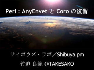 Perl : AnyEnvetと Coro の復習 サイボウズ・ラボ／Shibuya.pm 竹迫 良範 @TAKESAKO 