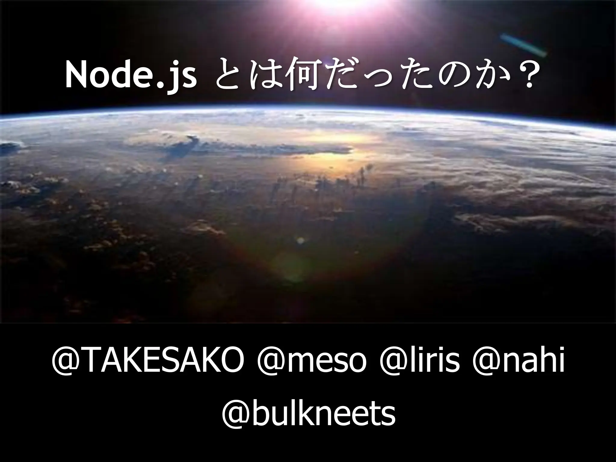 Node.js とは何だったのか？@TAKESAKO @meso @liris @nahi @bulkneets